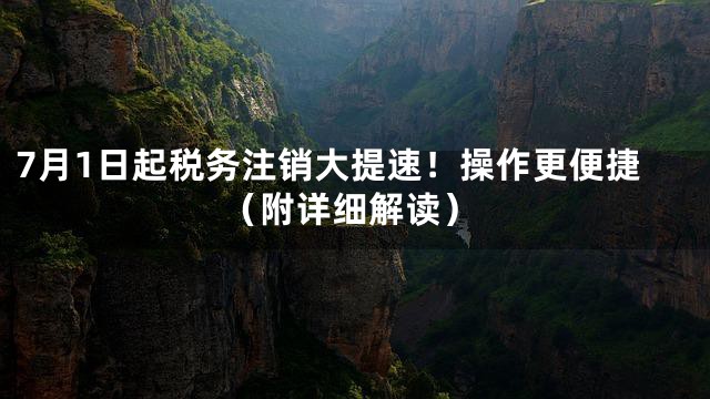 7月1日起税务注销大提速！操作更便捷（附详细解读）