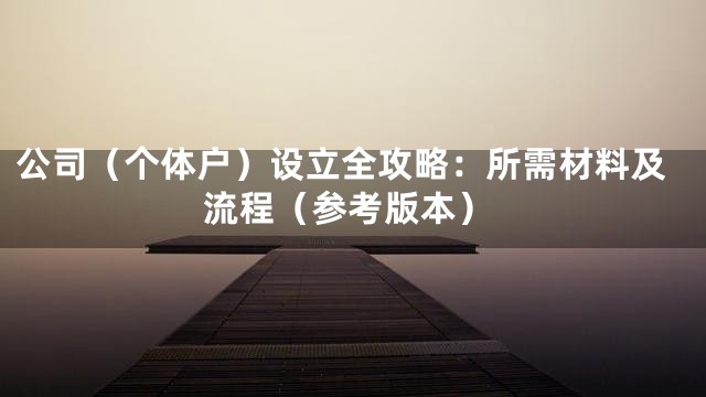公司（个体户）设立全攻略：所需材料及流程（参考版本）