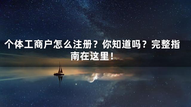个体工商户怎么注册？你知道吗？完整指南在这里！