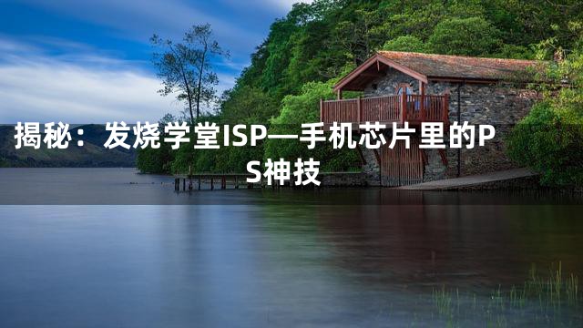 揭秘：发烧学堂ISP—手机芯片里的PS神技