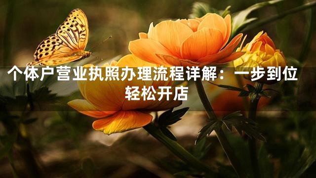 个体户营业执照办理流程详解：一步到位轻松开店