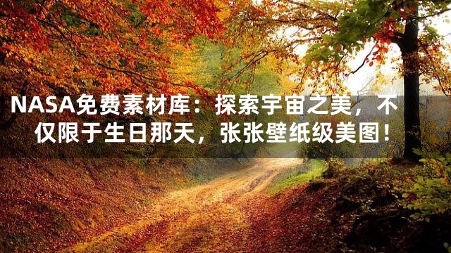 NASA免费素材库：探索宇宙之美，不仅限于生日那天，张张壁纸级美图！