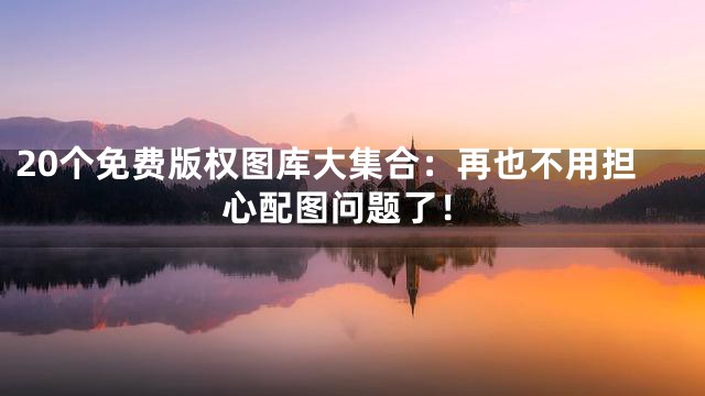 20个免费版权图库大集合：再也不用担心配图问题了！