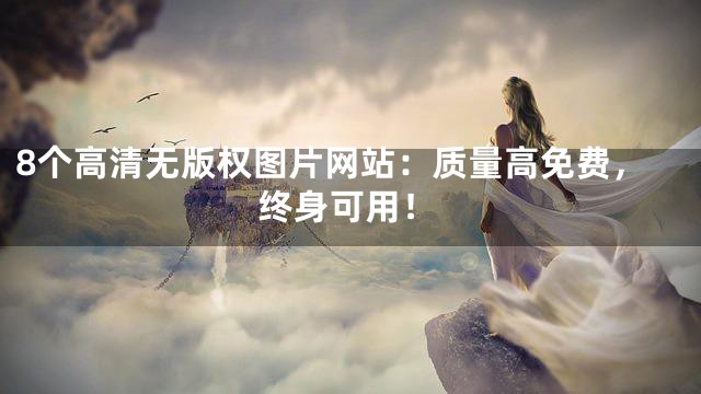 8个高清无版权图片网站：质量高免费，终身可用！