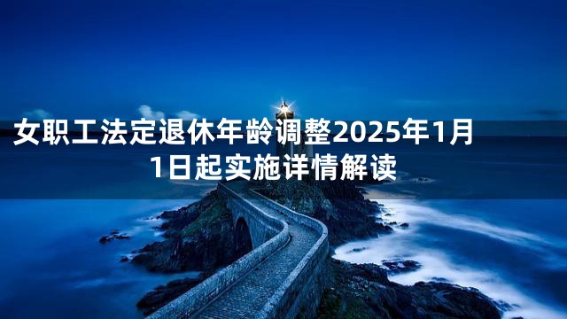 女职工法定退休年龄调整2025年1月1日起实施详情解读