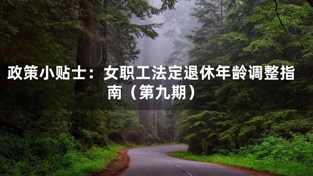 政策小贴士：女职工法定退休年龄调整指南（第九期）