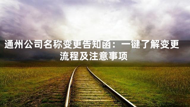 通州公司名称变更告知函：一键了解变更流程及注意事项