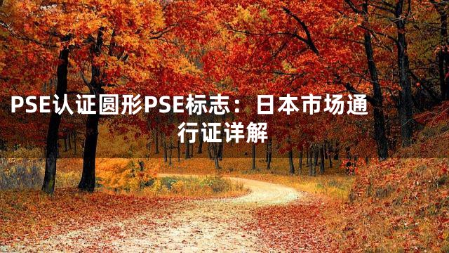 PSE认证圆形PSE标志：日本市场通行证详解