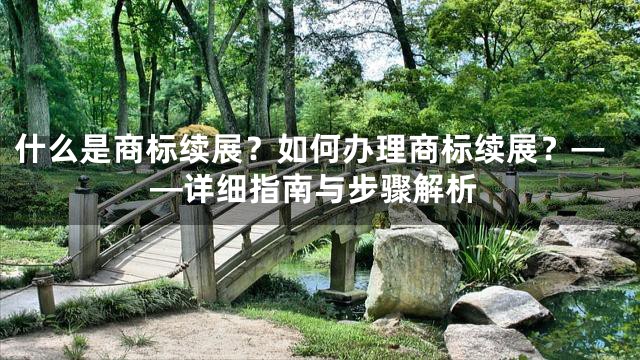 什么是商标续展？如何办理商标续展？——详细指南与步骤解析