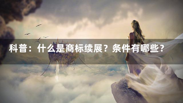 科普：什么是商标续展？条件有哪些？
