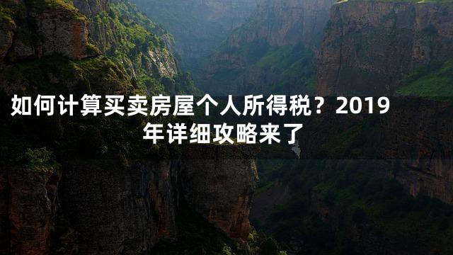 如何计算买卖房屋个人所得税？2019年详细攻略来了