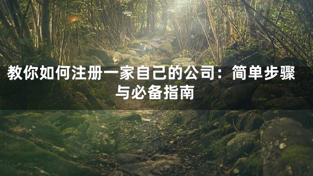 教你如何注册一家自己的公司：简单步骤与必备指南