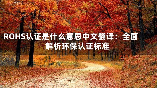 ROHS认证是什么意思中文翻译：全面解析环保认证标准