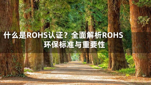 什么是ROHS认证？全面解析ROHS环保标准与重要性