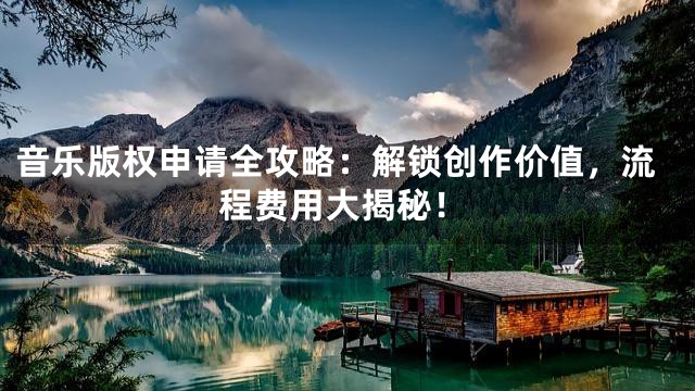 音乐版权申请全攻略：解锁创作价值，流程费用大揭秘！