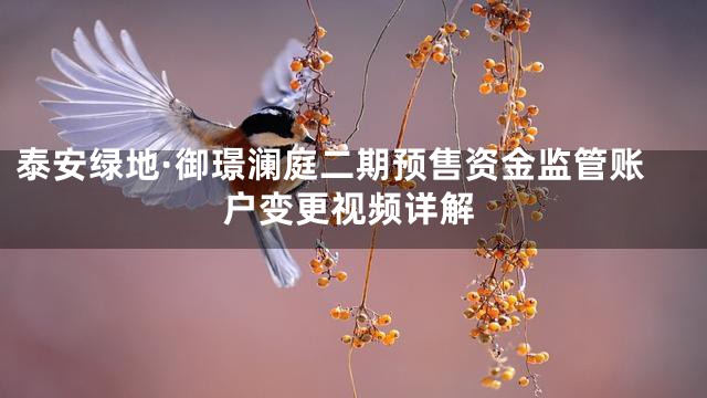 泰安绿地·御璟澜庭二期预售资金监管账户变更视频详解