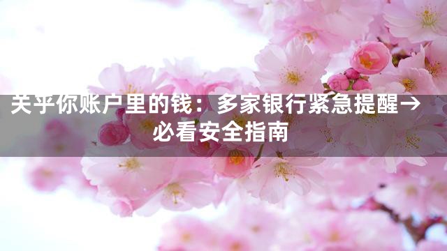 关乎你账户里的钱：多家银行紧急提醒→必看安全指南