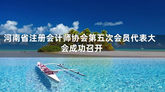 河南省注册会计师协会第五次会员代表大会成功召开