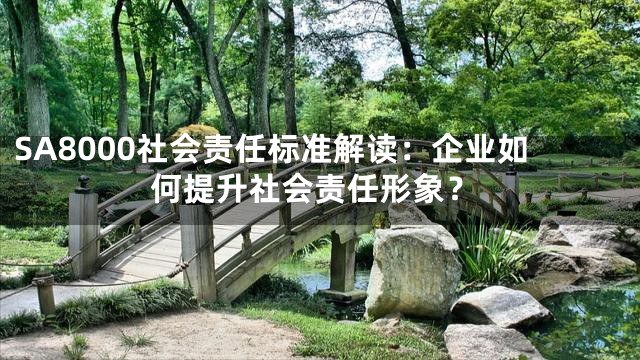 SA8000社会责任标准解读：企业如何提升社会责任形象？