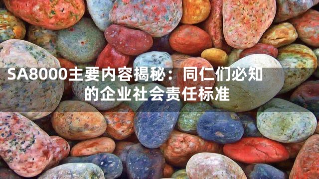 SA8000主要内容揭秘：同仁们必知的企业社会责任标准