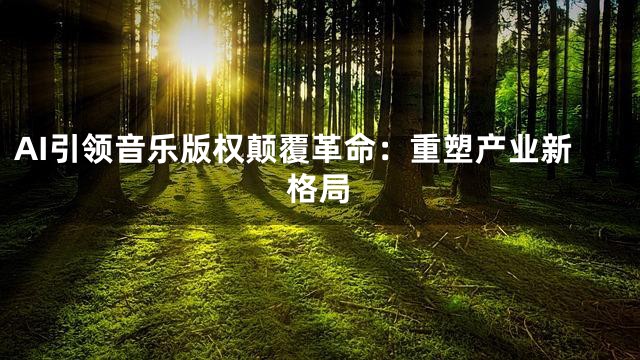 AI引领音乐版权颠覆革命：重塑产业新格局