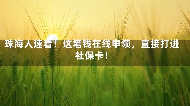珠海人速看！这笔钱在线申领，直接打进社保卡！