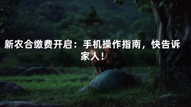 新农合缴费开启：手机操作指南，快告诉家人！