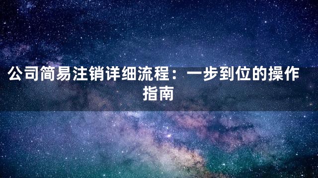 公司简易注销详细流程：一步到位的操作指南
