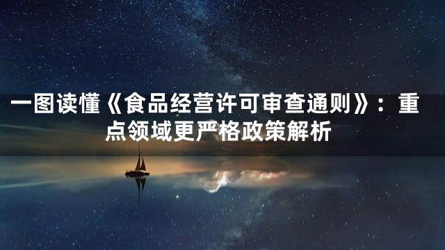 一图读懂《食品经营许可审查通则》：重点领域更严格政策解析