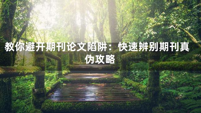 教你避开期刊论文陷阱：快速辨别期刊真伪攻略