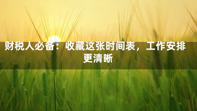 财税人必备：收藏这张时间表，工作安排更清晰