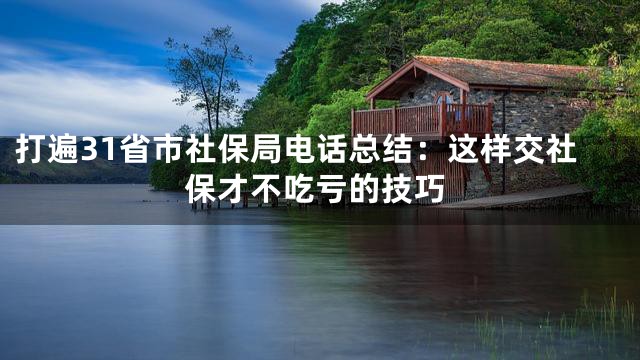 打遍31省市社保局电话总结：这样交社保才不吃亏的技巧