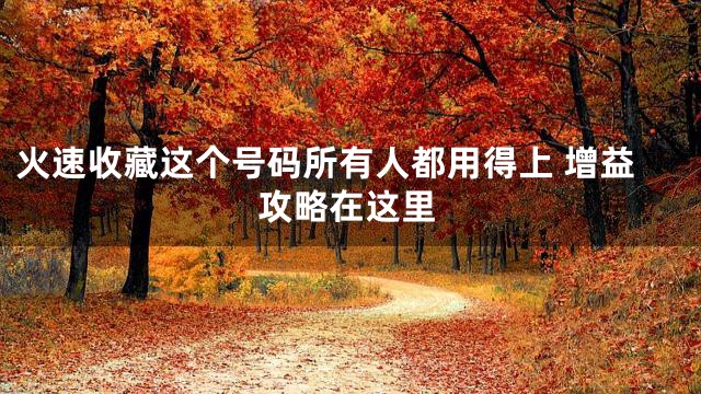 火速收藏这个号码所有人都用得上 增益攻略在这里