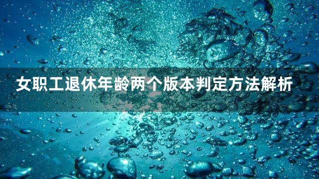 女职工退休年龄两个版本判定方法解析