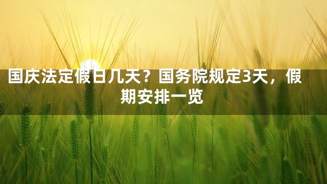 国庆法定假日几天？国务院规定3天，假期安排一览