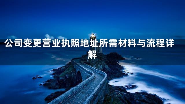 公司变更营业执照地址所需材料与流程详解
