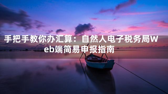 手把手教你办汇算：自然人电子税务局Web端简易申报指南