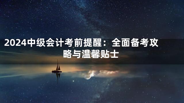 2024中级会计考前提醒：全面备考攻略与温馨贴士