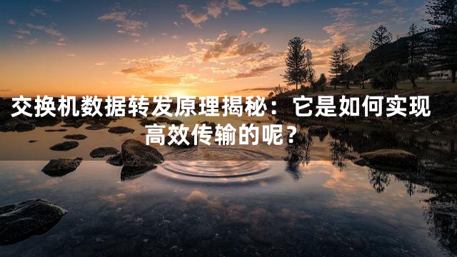 交换机数据转发原理揭秘：它是如何实现高效传输的呢？