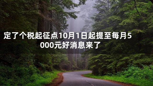 定了个税起征点10月1日起提至每月5000元好消息来了