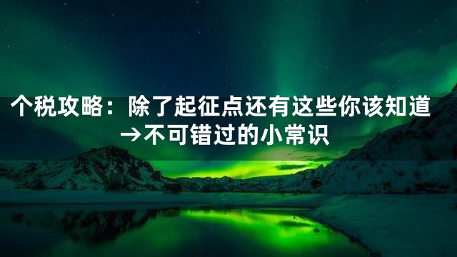 个税攻略：除了起征点还有这些你该知道→不可错过的小常识