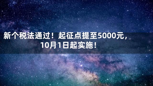 新个税法通过！起征点提至5000元，10月1日起实施！
