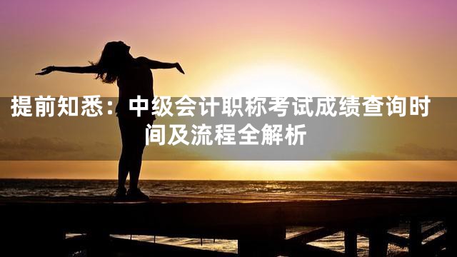提前知悉：中级会计职称考试成绩查询时间及流程全解析