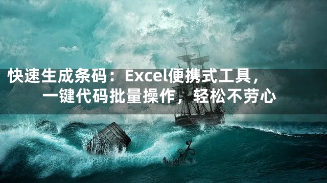 快速生成条码：Excel便携式工具，一键代码批量操作，轻松不劳心
