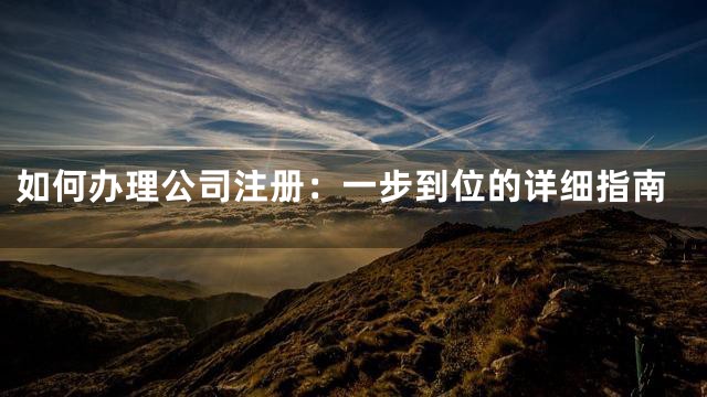 如何办理公司注册：一步到位的详细指南