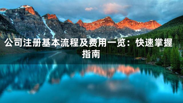 公司注册基本流程及费用一览：快速掌握指南