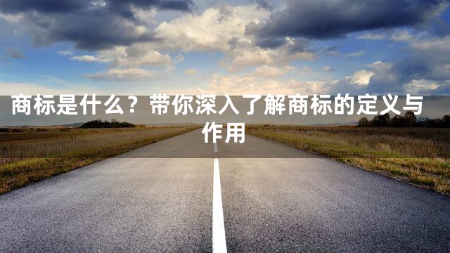 商标是什么？带你深入了解商标的定义与作用