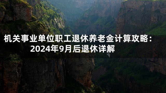 机关事业单位职工退休养老金计算攻略：2024年9月后退休详解