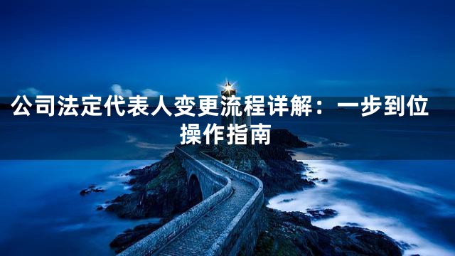 公司法定代表人变更流程详解：一步到位操作指南