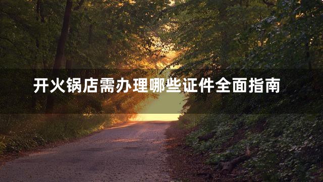 开火锅店需办理哪些证件全面指南
